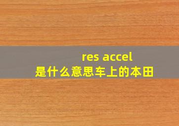 res accel是什么意思车上的本田